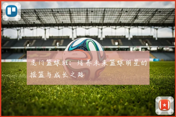 虎门篮球班：培养未来篮球明星的摇篮与成长之路