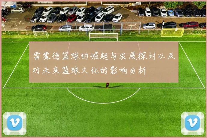 雷蒙德篮球的崛起与发展探讨以及对未来篮球文化的影响分析