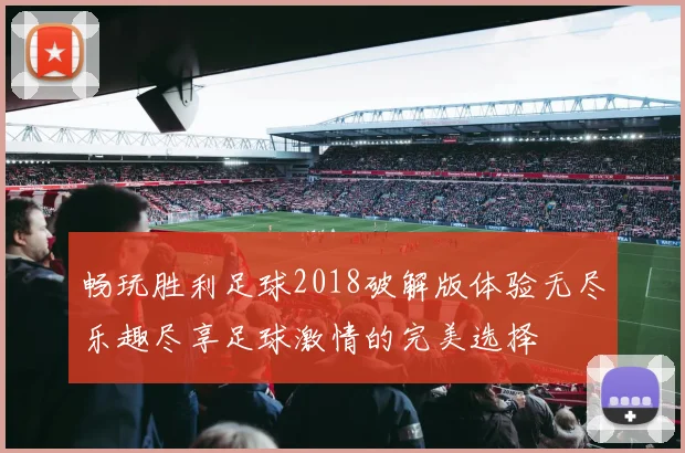 畅玩胜利足球2018破解版体验无尽乐趣尽享足球激情的完美选择